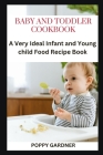 Baby and Toddler Cookbook: A Very Ideal Infant and Young child Food Recipe Book By Poppy Gardner Cover Image