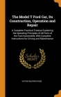 The Model T Ford Car, Its Construction, Operation and Repair: A Complete Practical Treatise Explaining the Operating Principles of All Parts of the Fo Cover Image
