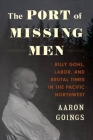 The Port of Missing Men: Billy Gohl, Labor, and Brutal Times in the Pacific Northwest By Aaron Goings Cover Image