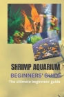 Shrimp Aquarium Beginners' Guide: The Ultimate Beginners' Guide By Joe Roberts Cover Image