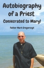 Autobiography of a Priest Consecrated to Mary: From Sinner to Saint! By III Gregorczyk, Thomas Mark Cover Image
