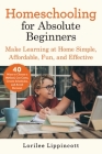 Homeschooling for Absolute Beginners: Make Learning at Home Simple, Affordable, Fun, and Effective By Lorilee Lippincott Cover Image