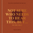 Not Sure Who Needs to Hear This, But . . . : WE THE URBAN: Beautiful Reminders for the Soul By Willie Greene Cover Image