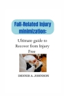 Fall-Related Injury Minimization: Ultimate guide to Recover from Injury Free By Dennis A. Johnson Cover Image