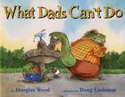 What Dads Can't Do By Douglas Wood, Doug Cushman (Illustrator) Cover Image