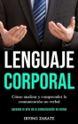 Lenguaje corporal: Cómo analizar y comprender la comunicación no verbal (Aprenda el arte de la comunicación no verbal) By Irving Zarate Cover Image