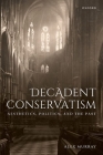 Decadent Conservatism: Aesthetics, Politics, and the Past By Alex Murray Cover Image