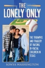 The Lonely Only: The Triumphs and Tragedy of Raising Bi-Racial Children in Texas By Sonya Washington Cover Image