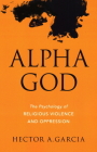 Alpha God: The Psychology of Religious Violence and Oppression Cover Image