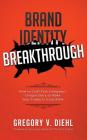 Brand Identity Breakthrough: How to Craft Your Company's Unique Story to Make Your Products Irresistible By Gregory V. Diehl, Kyle Gray (Foreword by) Cover Image