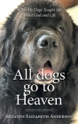 All Dogs Go to Heaven: What My Dogs Taught Me About God and Life Cover Image