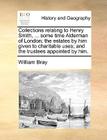 Collections Relating to Henry Smith, ... Some Time Alderman of London; The Estates by Him Given to Charitable Uses; And the Trustees Appointed by Him. By William Bray Cover Image