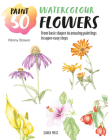 Paint 50: Watercolour Flowers: From basic shapes to amazing paintings in super-easy steps By Penny Brown Cover Image