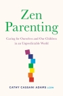 Zen Parenting: Caring for Ourselves and Our Children in an Unpredictable World By Cathy Cassani Adams, LCSW Cover Image