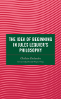 The Idea of Beginning in Jules Lequier's Philosophy By Ghislain Deslandes, Donald Wayne Viney (Foreword by) Cover Image