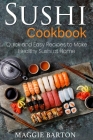 Sushi Cookbook: Quick and Easy Recipes to Make Healthy Sushi at Home By Maggie Barton Cover Image