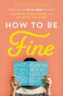 How to Be Fine: What We Learned from Living by the Rules of 50 Self-Help Books Cover Image