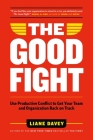 The Good Fight: Use Productive Conflict to Get Your Team and Organization Back on Track By Liane Davey Cover Image