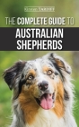 The Complete Guide to Australian Shepherds: Learn Everything You Need to Know About Raising, Training, and Successfully Living with Your New Aussie By Kirsten Tardiff Cover Image