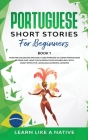 Portuguese Short Stories for Beginners Book 1: Over 100 Dialogues & Daily Used Phrases to Learn Portuguese in Your Car. Have Fun & Grow Your Vocabular By Learn Like a Native Cover Image
