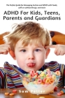 ADHD For Kids, Teens, Parents and Guardians: The Perfect Guide for Managing Autism and ADHD with Foods, with or without Drugs, and more Cover Image