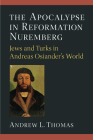 The Apocalypse in Reformation Nuremberg: Jews and Turks in Andreas Osiander’s World By Andrew L. Thomas Cover Image