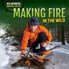 Making Fire in the Wild (Wilderness Survival Skills) By Louella Bath Cover Image