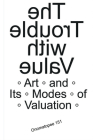 The Trouble with Value: Arts and Its Modes of Valuation By Kris Dittel (Editor), Clementine Edwards (Editor), Anthony Iles (Text by (Art/Photo Books)) Cover Image