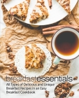 Breakfast Essentials: All Types of Delicious and Unique Breakfast Recipes in an Easy Breakfast Cookbook (2nd Edition) By Booksumo Press Cover Image