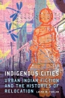 Indigenous Cities: Urban Indian Fiction and the Histories of Relocation Cover Image