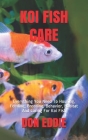 Koi Fish Care: Everything You Need To Housing, Feeding, Breeding, Behavior, Habitat And Caring For Koi Fish By Don Eddie Cover Image