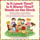Is it Lunch Time? Is It Dinner Time? Hands on the Clock - Telling Time for Kids - Baby & Toddler Time Books By Baby Professor Cover Image