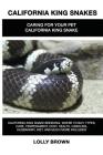 California King Snakes: California King Snake breeding, where to buy, types, care, temperament, cost, health, handling, husbandry, diet, and m By Lolly Brown Cover Image