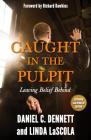 Caught in the Pulpit: Leaving Belief Behind By Daniel C. Dennett, Linda LaScola, Richard Dawkins (Foreword by) Cover Image