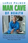 Man Cave of Health: A Why-To Book About Men's Health: Through The Eyes of a Health Coach Who Has Heard It All By Larue Palmer Cover Image