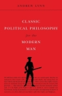 Classic Political Philosophy for the Modern Man By Andrew Lynn Cover Image