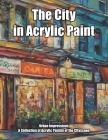 The City in Acrylic Paint: Urban Impressions. A Collection of Acrylic Paintings of the Cityscape By Carlos Segui Cover Image
