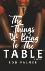 The Things We Bring To The Table By Rod Palmer Cover Image