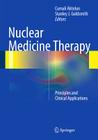 Nuclear Medicine Therapy: Principles and Clinical Applications By Cumali Aktolun (Editor), Stanley J. Goldsmith (Editor) Cover Image