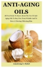 Anti-Aging Oils: All You Desire To Know About The Use Of Anti-Aging Oils To Stay Free From Wrinkle And To Have A Glowing Glittering Ski By Armstrong O. Mabel Cover Image