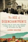 The Age of Disenchantments: The Epic Story of Spain's Most Notorious Literary Family and the Long Shadow of the Spanish Civil War Cover Image