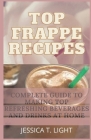 Top Frappe Recipes: Complete Guide To Making Top Refreshing Beverages And Drinks At Home (Beginners' Guide) By Jessica T. Light Cover Image