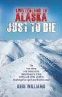 Switzerland To Alaska: Just To Die: One man's journey of self-discovery in the Alaskan wilderness Cover Image