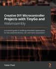 Creative DIY Microcontroller Projects with TinyGo and WebAssembly: A practical guide to building embedded applications for low-powered devices, IoT, a Cover Image
