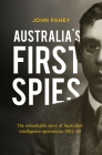 Australia's First Spies: The Remarkable Story of Australia's Intelligence Operations, 1901-45 By John Fahey Cover Image