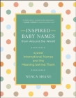 Inspired Baby Names from Around the World: 6,000 International Names and the Meaning Behind Them By Neala Shane Cover Image