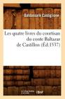 Les Quatre Livres Du Courtisan Du Conte Baltazar de Castillon (Éd.1537) (Litterature) Cover Image
