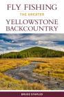 Fly Fishing the Greater Yellowstone Backcountry By Bruce Staples Cover Image