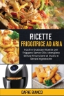 Ricette Friggitrice ad Aria: Facili e Gustose Ricette per Friggere Senza Olio. Mangiare Senza Rinunciare al Gusto e Senza Ingrassare - Air Fryer Re By Dafne Bianco Cover Image
