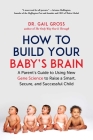How to Build Your Baby's Brain: A Parent's Guide to Using New Gene Science to Raise a Smart, Secure, and Successful Child By Gail Gross Cover Image